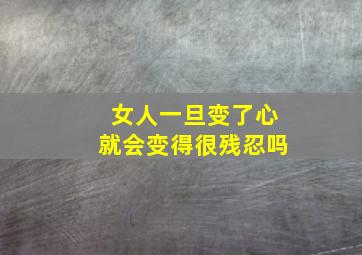 女人一旦变了心就会变得很残忍吗