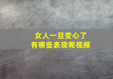 女人一旦变心了有哪些表现呢视频