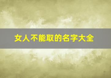 女人不能取的名字大全