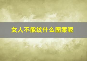 女人不能纹什么图案呢