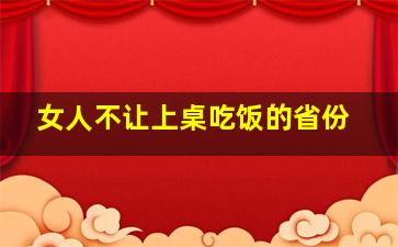 女人不让上桌吃饭的省份