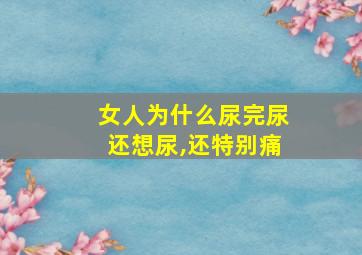 女人为什么尿完尿还想尿,还特别痛