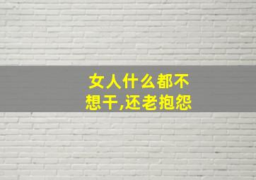 女人什么都不想干,还老抱怨