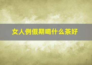 女人例假期喝什么茶好