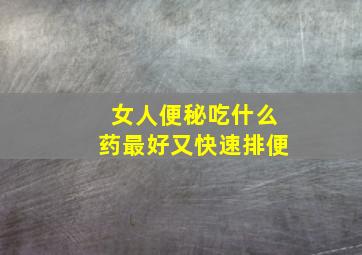 女人便秘吃什么药最好又快速排便