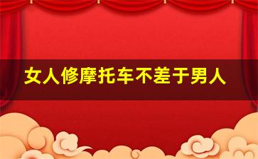 女人修摩托车不差于男人