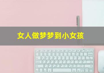 女人做梦梦到小女孩