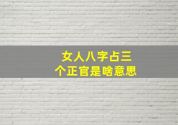 女人八字占三个正官是啥意思