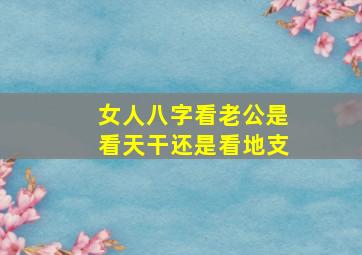 女人八字看老公是看天干还是看地支