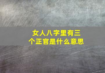 女人八字里有三个正官是什么意思