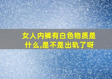 女人内裤有白色物质是什么,是不是出轨了呀