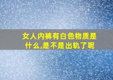 女人内裤有白色物质是什么,是不是出轨了呢