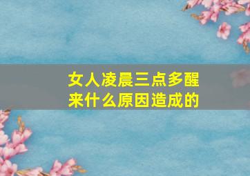 女人凌晨三点多醒来什么原因造成的