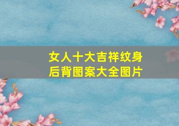 女人十大吉祥纹身后背图案大全图片