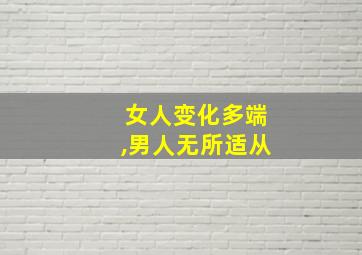 女人变化多端,男人无所适从