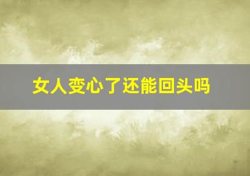 女人变心了还能回头吗