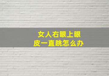 女人右眼上眼皮一直跳怎么办