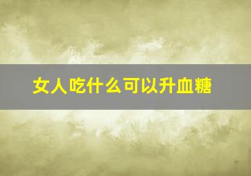 女人吃什么可以升血糖