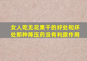 女人吃无花果干的好处和坏处那种降压药没有利尿作用