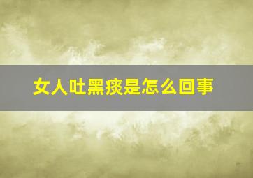 女人吐黑痰是怎么回事