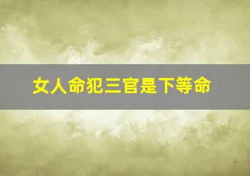 女人命犯三官是下等命