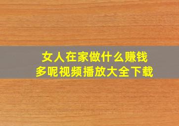 女人在家做什么赚钱多呢视频播放大全下载