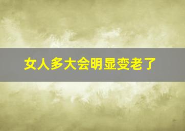 女人多大会明显变老了