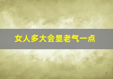 女人多大会显老气一点