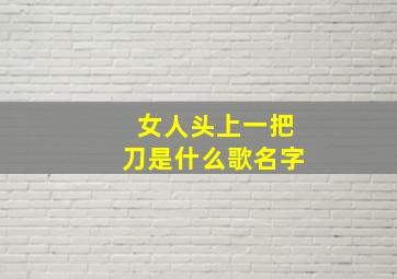 女人头上一把刀是什么歌名字