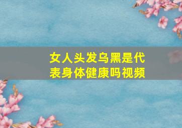 女人头发乌黑是代表身体健康吗视频