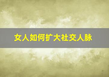 女人如何扩大社交人脉