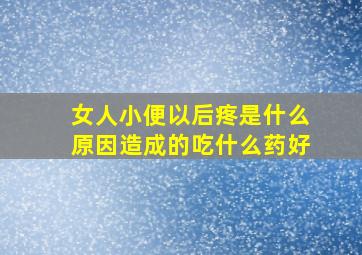 女人小便以后疼是什么原因造成的吃什么药好