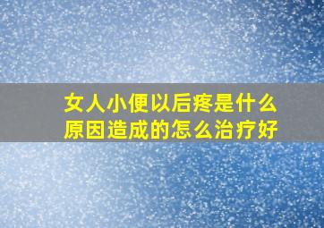 女人小便以后疼是什么原因造成的怎么治疗好