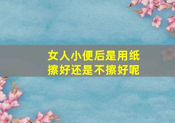 女人小便后是用纸擦好还是不擦好呢