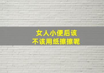 女人小便后该不该用纸擦擦呢