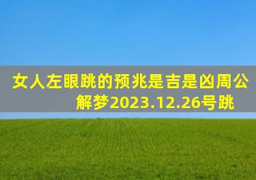 女人左眼跳的预兆是吉是凶周公解梦2023.12.26号跳