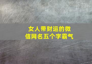 女人带财运的微信网名五个字霸气