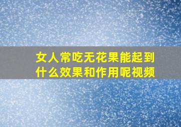 女人常吃无花果能起到什么效果和作用呢视频