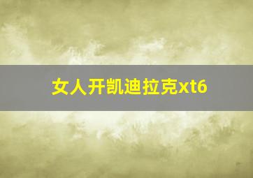 女人开凯迪拉克xt6