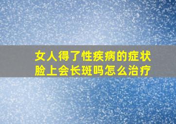 女人得了性疾病的症状脸上会长斑吗怎么治疗