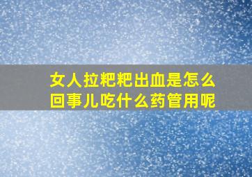 女人拉粑粑出血是怎么回事儿吃什么药管用呢