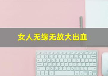 女人无缘无故大出血