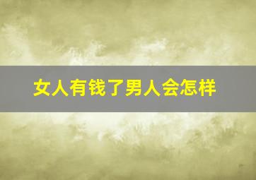 女人有钱了男人会怎样