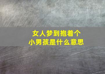 女人梦到抱着个小男孩是什么意思