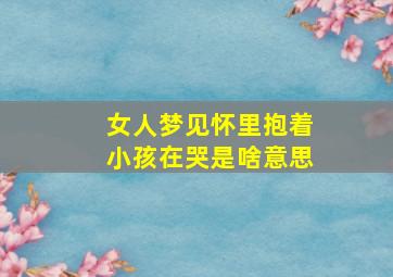 女人梦见怀里抱着小孩在哭是啥意思