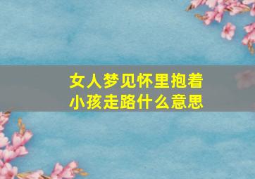 女人梦见怀里抱着小孩走路什么意思