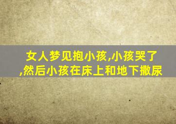 女人梦见抱小孩,小孩哭了,然后小孩在床上和地下撒尿