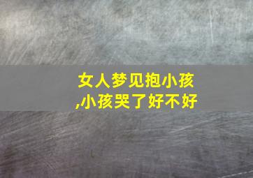 女人梦见抱小孩,小孩哭了好不好