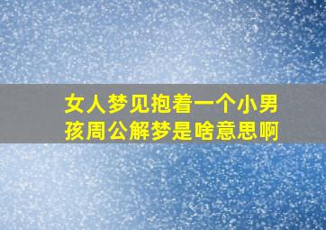 女人梦见抱着一个小男孩周公解梦是啥意思啊