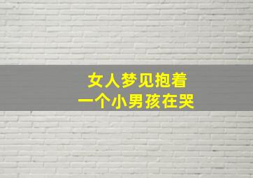 女人梦见抱着一个小男孩在哭